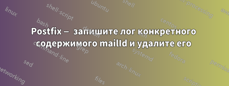 Postfix — запишите лог конкретного содержимого mailId и удалите его