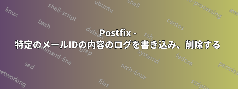 Postfix - 特定のメールIDの内容のログを書き込み、削除する