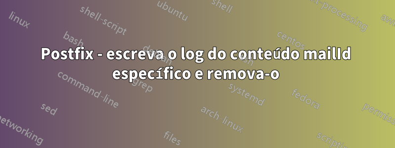 Postfix - escreva o log do conteúdo mailId específico e remova-o