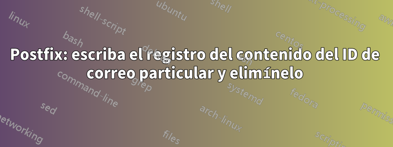 Postfix: escriba el registro del contenido del ID de correo particular y elimínelo