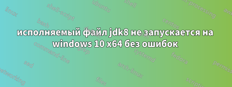 исполняемый файл jdk8 не запускается на windows 10 x64 без ошибок