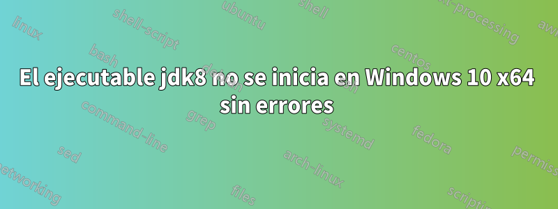 El ejecutable jdk8 no se inicia en Windows 10 x64 sin errores