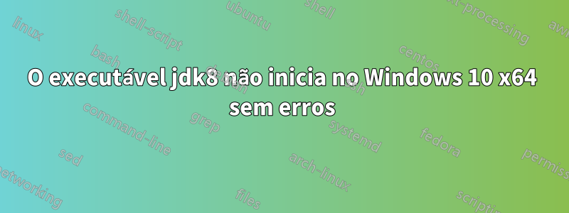 O executável jdk8 não inicia no Windows 10 x64 sem erros