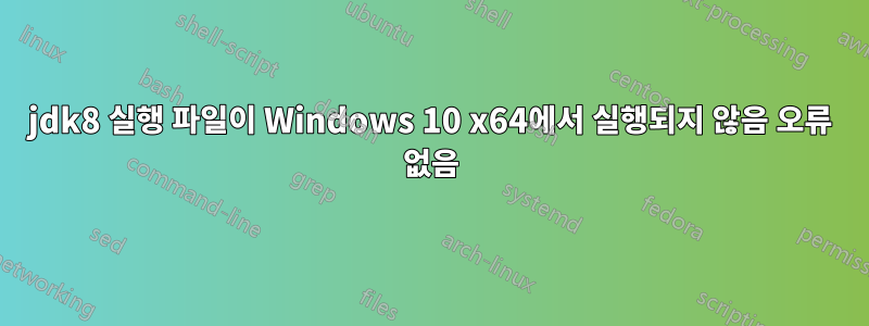 jdk8 실행 파일이 Windows 10 x64에서 실행되지 않음 오류 없음