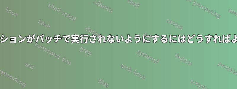 アプリケーションがバッチで実行されないようにするにはどうすればよいですか?