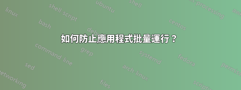 如何防止應用程式批量運行？