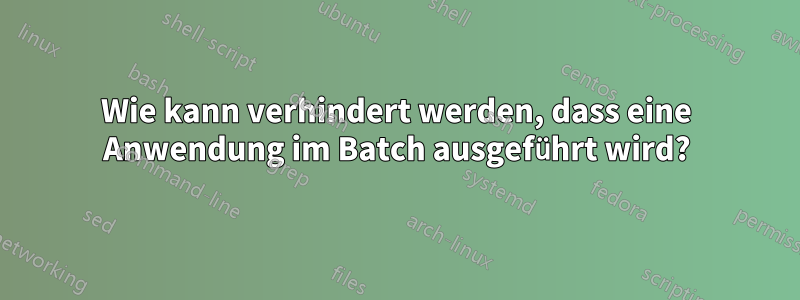 Wie kann verhindert werden, dass eine Anwendung im Batch ausgeführt wird?