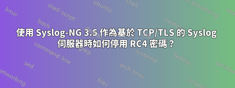使用 Syslog-NG 3.5 作為基於 TCP/TLS 的 Syslog 伺服器時如何停用 RC4 密碼？