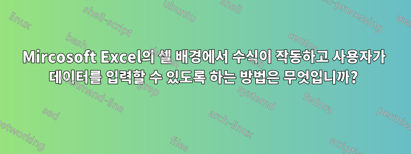 Mircosoft Excel의 셀 배경에서 수식이 작동하고 사용자가 데이터를 입력할 수 있도록 하는 방법은 무엇입니까?