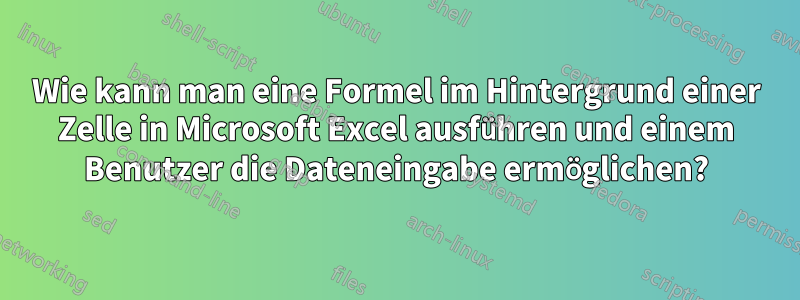Wie kann man eine Formel im Hintergrund einer Zelle in Microsoft Excel ausführen und einem Benutzer die Dateneingabe ermöglichen?