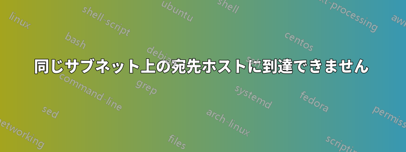 同じサブネット上の宛先ホストに到達できません