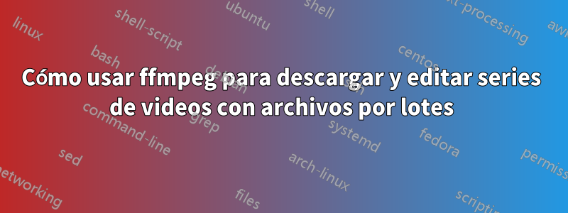 Cómo usar ffmpeg para descargar y editar series de videos con archivos por lotes