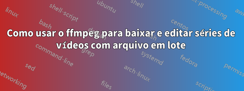 Como usar o ffmpeg para baixar e editar séries de vídeos com arquivo em lote