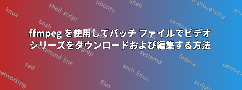 ffmpeg を使用してバッチ ファイルでビデオ シリーズをダウンロードおよび編集する方法