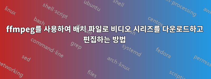 ffmpeg를 사용하여 배치 파일로 비디오 시리즈를 다운로드하고 편집하는 방법