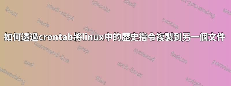 如何透過crontab將linux中的歷史指令複製到另一個文件