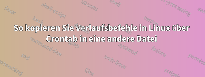 So kopieren Sie Verlaufsbefehle in Linux über Crontab in eine andere Datei