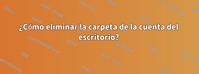 ¿Cómo eliminar la carpeta de la cuenta del escritorio?