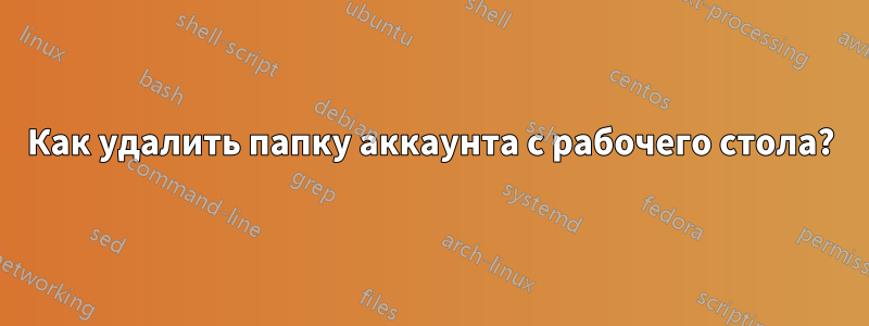 Как удалить папку аккаунта с рабочего стола?