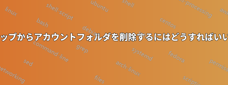 デスクトップからアカウントフォルダを削除するにはどうすればいいですか?
