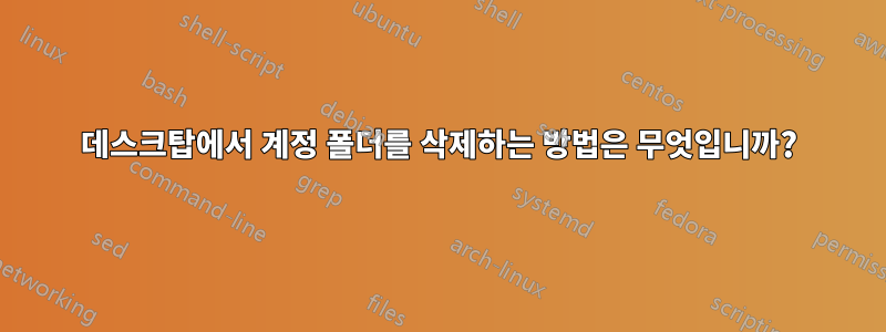 데스크탑에서 계정 폴더를 삭제하는 방법은 무엇입니까?