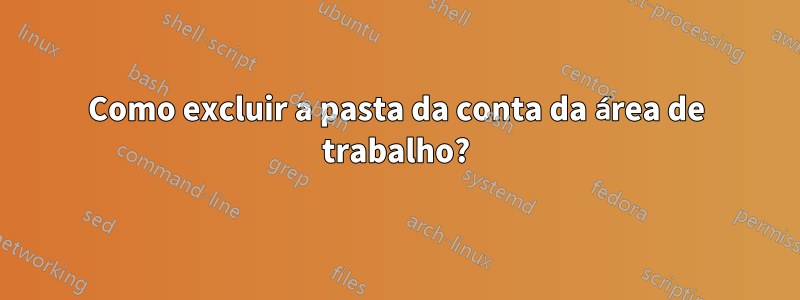 Como excluir a pasta da conta da área de trabalho?