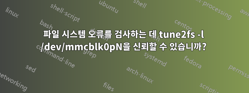 파일 시스템 오류를 검사하는 데 tune2fs -l /dev/mmcblk0pN을 신뢰할 수 있습니까?