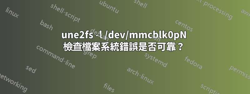 une2fs -l /dev/mmcblk0pN 檢查檔案系統錯誤是否可靠？