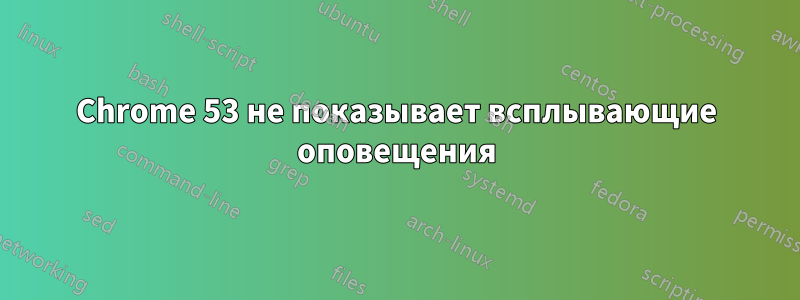 Chrome 53 не показывает всплывающие оповещения