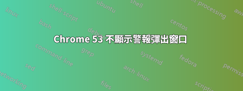 Chrome 53 不顯示警報彈出窗口