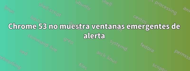 Chrome 53 no muestra ventanas emergentes de alerta
