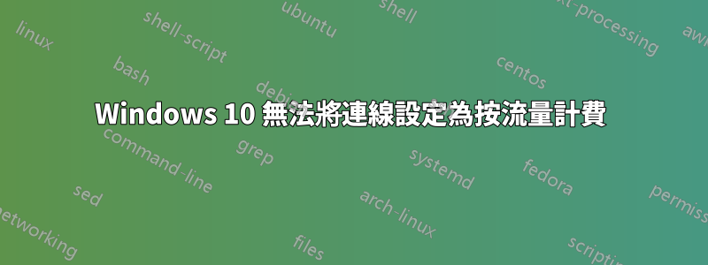 Windows 10 無法將連線設定為按流量計費