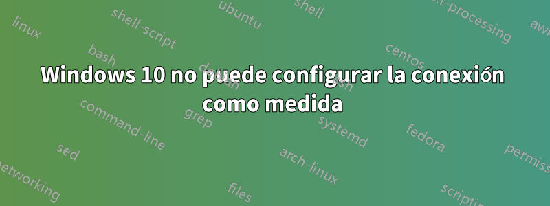 Windows 10 no puede configurar la conexión como medida
