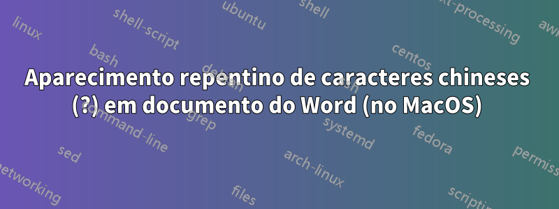 Aparecimento repentino de caracteres chineses (?) em documento do Word (no MacOS)