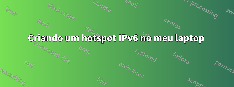 Criando um hotspot IPv6 no meu laptop