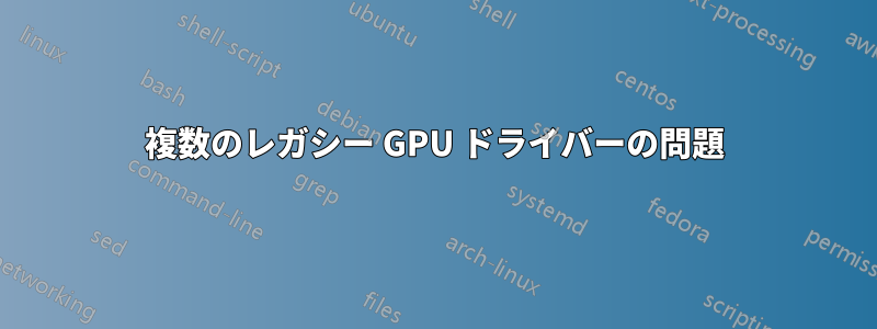 複数のレガシー GPU ドライバーの問題