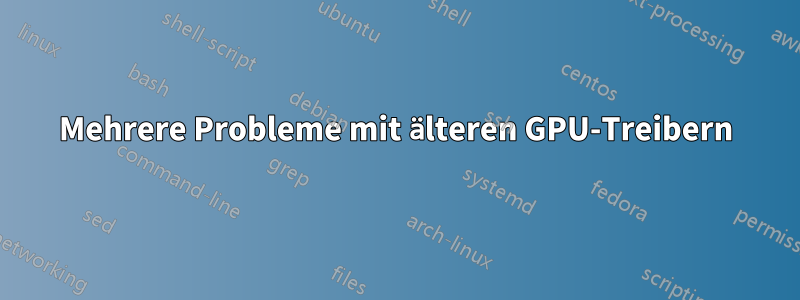 Mehrere Probleme mit älteren GPU-Treibern