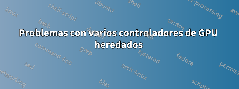 Problemas con varios controladores de GPU heredados