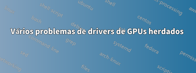 Vários problemas de drivers de GPUs herdados