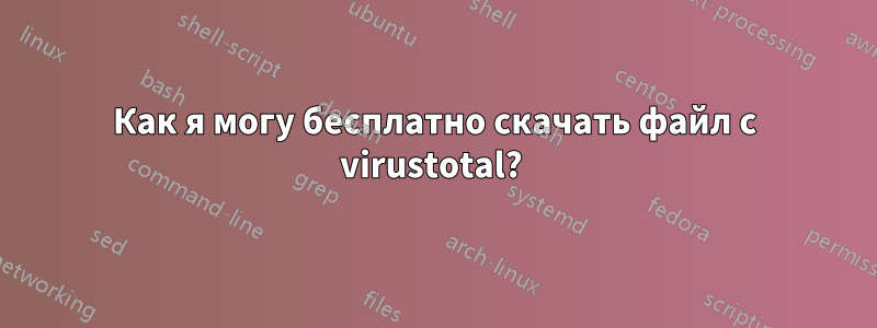 Как я могу бесплатно скачать файл с virustotal? 