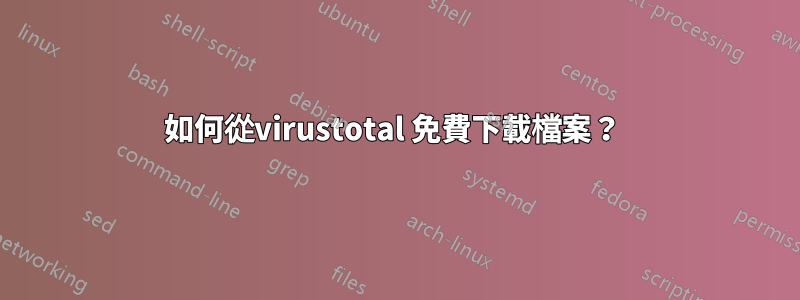 如何從virustotal 免費下載檔案？ 