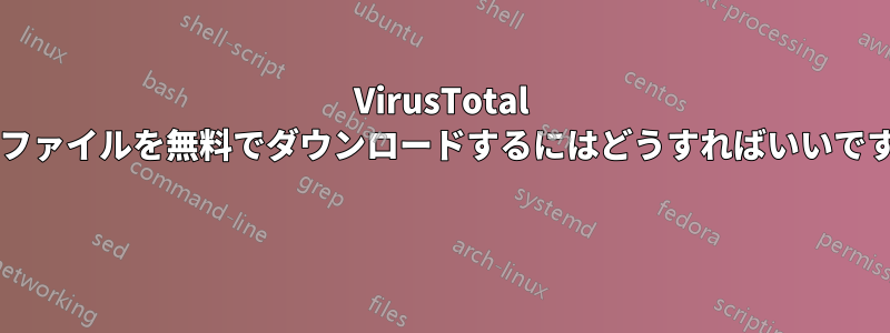 VirusTotal からファイルを無料でダウンロードするにはどうすればいいですか? 