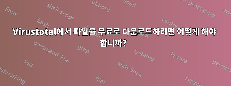 Virustotal에서 파일을 무료로 다운로드하려면 어떻게 해야 합니까? 