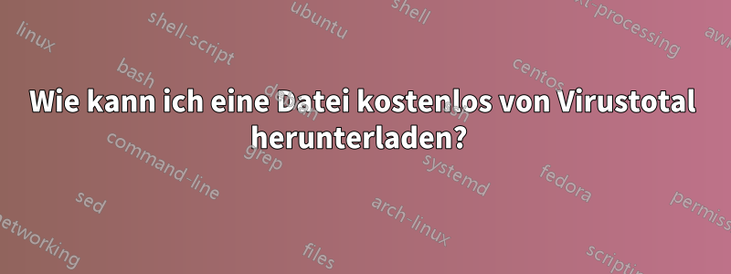 Wie kann ich eine Datei kostenlos von Virustotal herunterladen? 