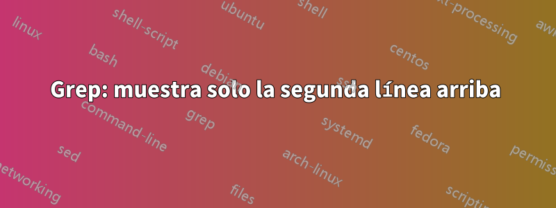 Grep: muestra solo la segunda línea arriba