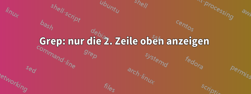 Grep: nur die 2. Zeile oben anzeigen