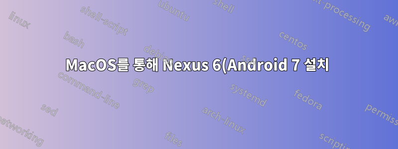 MacOS를 통해 Nexus 6(Android 7 설치)에 TWRP를 설치할 수 없습니다.