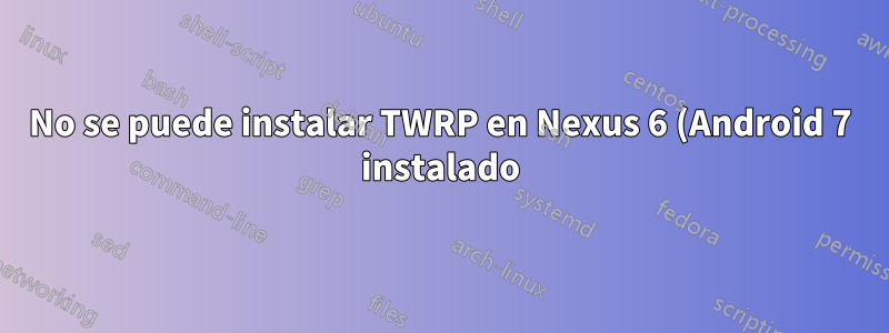 No se puede instalar TWRP en Nexus 6 (Android 7 instalado) a través de MacOS
