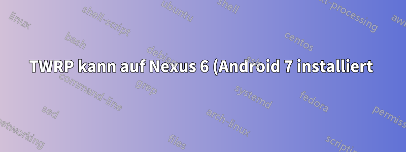 TWRP kann auf Nexus 6 (Android 7 installiert) nicht über MacOS installiert werden