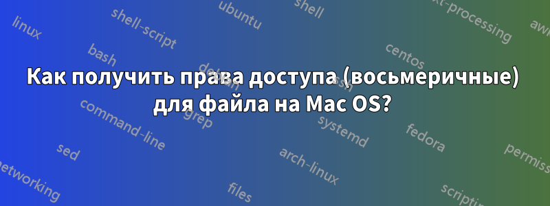 Как получить права доступа (восьмеричные) для файла на Mac OS?